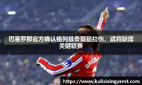 巴塞罗那官方确认格列兹曼腿筋拉伤，或将缺席关键联赛
