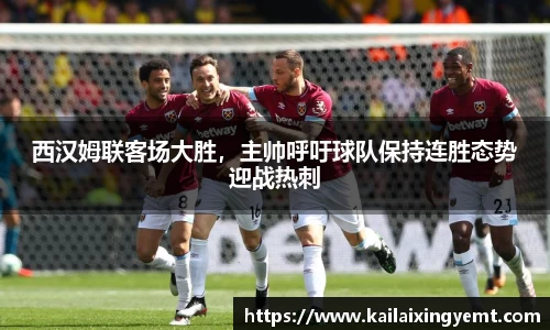 西汉姆联客场大胜，主帅呼吁球队保持连胜态势迎战热刺