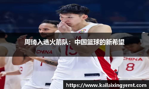 周琦入选火箭队：中国篮球的新希望