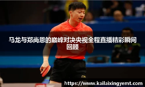 马龙与郑尚恩的巅峰对决央视全程直播精彩瞬间回顾